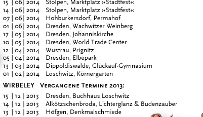 WIRBELEY Vergangene Termine 2011: 17.12.2011 Dresden, KulturHaus Loschwitz 16.12.2011 Grimma, Denkmalschmiede 10.12.2011 Dresden, KulturHaus Loschwitz 04.12.2011 Dresden, Stallhof »Mittelalter-Weihnacht« 03.12.2011 Dresden, Stallhof »Mittelalter-Weihnacht« 02.12.2011 Dresden, Stallhof »Mittelalter-Weihnacht« 19.11.2011 Dresden, Gare de la lune (CD-Präsentation) 19.11.2011 Dresden, Internationales Kongresszentrum 12.11.2011 Leipzig, Auerbachs Weinkeller 08.10.2011 Weimar, Zwiebelmarkt 18.09.2011 Landwüst (Vogtland), Freilichtmuseum 17.09.2011 Dresden, Saugartenfest 20.08.2011 Bad Wilsnack »Pilgerfest« 07.08.2011 Großsedlitz, Barockgarten »Parkfest« 24.07.2011 Lenzburg (Schweiz) »Gaunertage auf Schloss Lenzburg« 23.07.2011 Lenzburg (Schweiz) »Gaunertage auf Schloss Lenzburg« 22.07.2011 Lenzburg (Schweiz) »Gaunertage auf Schloss Lenzburg« 21.07.2011 Lenzburg (Schweiz) »Gaunertage auf Schloss Lenzburg« 10.07.2011 Altenburg »Altenburger Prinzenraub Festspiele« 09.07.2011 Altenburg »Altenburger Prinzenraub Festspiele« 08.07.2011 Altenburg »Altenburger Prinzenraub Festspiele« 07.07.2011 Altenburg »Altenburger Prinzenraub Festspiele« 06.07.2011 Altenburg »Altenburger Prinzenraub Festspiele« 05.07.2011 Altenburg »Altenburger Prinzenraub Festspiele« 04.07.2011 Altenburg »Altenburger Prinzenraub Festspiele« 03.07.2011 Altenburg »Altenburger Prinzenraub Festspiele« 02.07.2011 Altenburg »Altenburger Prinzenraub Festspiele« 01.07.2011 Altenburg »Altenburger Prinzenraub Festspiele« 30.06.2011 Altenburg »Altenburger Prinzenraub Festspiele« 29.06.2011 Altenburg »Altenburger Prinzenraub Festspiele« 28.06.2011 Altenburg »Altenburger Prinzenraub Festspiele« 27.06.2011 Altenburg »Altenburger Prinzenraub Festspiele« 26.06.2011 Altenburg »Altenburger Prinzenraub Festspiele« 25.06.2011 Altenburg »Altenburger Prinzenraub Festspiele« 24.06.2011 Altenburg »Altenburger Prinzenraub Festspiele« 23.06.2011 Altenburg »Altenburger Prinzenraub Festspiele« 19.06.2011 Döbeln, »Stadtfest«	 18.06.2011 Dresden, Jacques’ Weindepot 11.06.2011 Dresden, Wachwitzer Weinberg 22.05.2011 Hohnstein, Burg »Puppenspielfest«	 21.05.2011 Hohnstein, Burg »Puppenspielfest« 14.05.2011 Dresden, Schloss Albrechtsberg 25.04.2011 Kahla, Leuchtenburg »Osterspektakel« 24.04.2011 Kahla, Leuchtenburg »Osterspektakel« 23.04.2011 Kahla, Leuchtenburg »Osterspektakel« 22.04.2011 Kahla, Leuchtenburg »Osterspektakel« 02.04.2011 Lohsdorf, Gasthaus zum Schwarzbachtal 12.03.2011 Loket (Tschechien), Burg Loket 11.03.2011 Dresden, Pulverturm 08.03.2011 Dresden, Palais im großen Garten 07.03.2011 Dresden, Dreikönigskirche 07.03.2011 Dresden, Sophienkeller 01.03.2011 Dresden, Pulverturm 