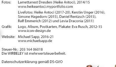 Fotos: 	Lamettanest Dresden, 2014/15, www.lamettanest.de Livefotos: Simone Hagedorn, Daniel Rentzsch (2015), Ralf Emmerich (2012) und Levia Draconia (2011) 					 Grafik: Logo, Album, Postkarten, Plakate: Eva Rusch, 2012-15, www.icon-design.de Website: Michael Sapp, 2016, www.michaelsapp.de  Steuer-Nr.: 203 164 06018 Die WIRBELEY ist mehrwertsteuerbefreit. 
